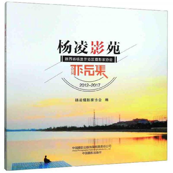 杨凌影苑：陕西省杨凌示范区摄影家协会会员作品集（2012-2017）