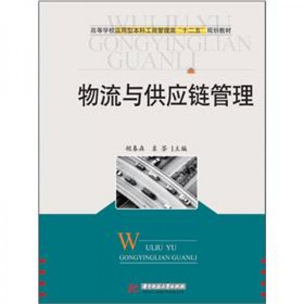 高等學(xué)校應(yīng)用型本科工商管理類“十二五”規(guī)劃教材：物流與供應(yīng)鏈管理