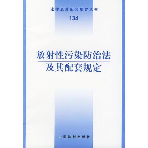 放射性污染防治法及其配套规定——法律及其配套规定丛书（134）