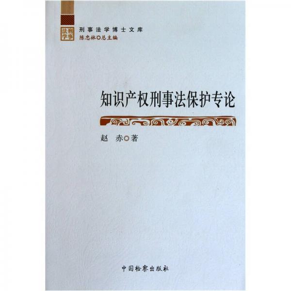 刑事法學(xué)博士文庫：知識(shí)產(chǎn)權(quán)刑事法保護(hù)專論