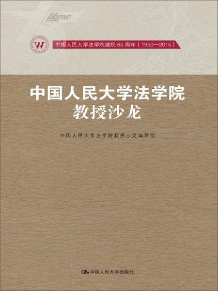 中国人民大学法学院教授沙龙/中国人民大学法学院建院65周年（1950-2015）