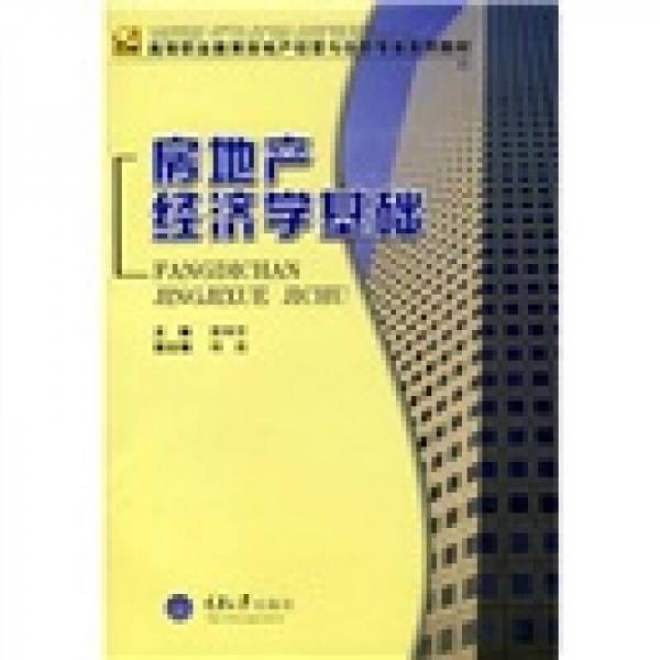 高等职业教育房地产经营与估价专业系列教材：房地产经济学基础