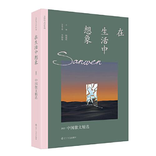 在生活中想象：2022中国散文精选 太阳鸟文学年选全新改版 二十五年，以文学见证时代，与读者共同经历身边所发生的一切平凡和不平凡，留存时代变迁中文学作品的印痕