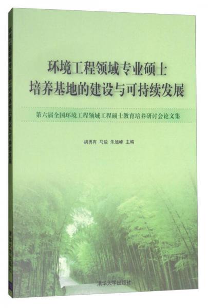 環(huán)境工程領(lǐng)域?qū)I(yè)碩士培養(yǎng)基地的建設(shè)與可持續(xù)發(fā)展：第六屆全國環(huán)境工程領(lǐng)域工程碩士教育培養(yǎng)研討會(huì)論文集