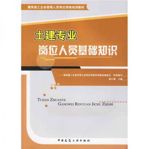 建筑施工企業(yè)管理人員崗位資格培訓(xùn)教材：土建專(zhuān)業(yè)崗位人員基礎(chǔ)知識(shí)
