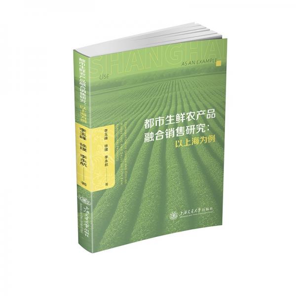 都市生鮮農(nóng)產(chǎn)品融合銷售研究--以上海為例