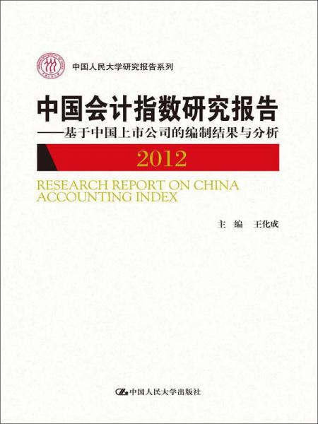 中国人民大学研究报告系列中国会计指数研究报告（2012）：基于中国上市公司的编制结果与分析