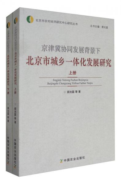 北京市農(nóng)村經(jīng)濟(jì)研究中心研究叢書：京津冀協(xié)同發(fā)展背景下北京市城鄉(xiāng)一體化發(fā)展研究（套裝上下冊）