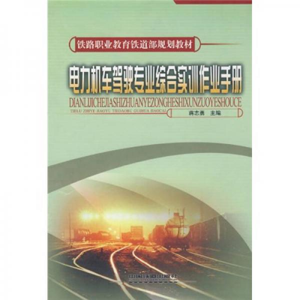 鐵路職業(yè)教育鐵道部規(guī)劃教材：電力機(jī)車駕駛專業(yè)綜合實(shí)訓(xùn)作業(yè)手冊(cè)