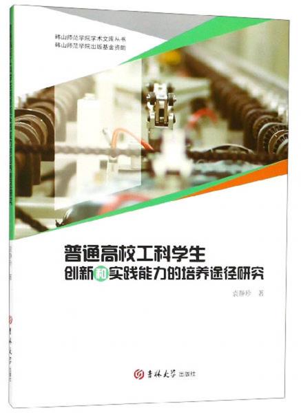 普通高校工科學(xué)生創(chuàng)新和實(shí)踐能力的培養(yǎng)途徑研究/韓山師范學(xué)院學(xué)術(shù)文庫(kù)叢書