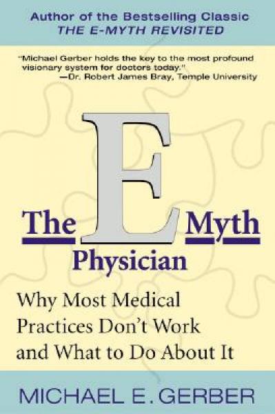 The E-myth Physician: Why Most Medical Practices Don't Work and What to Do About it