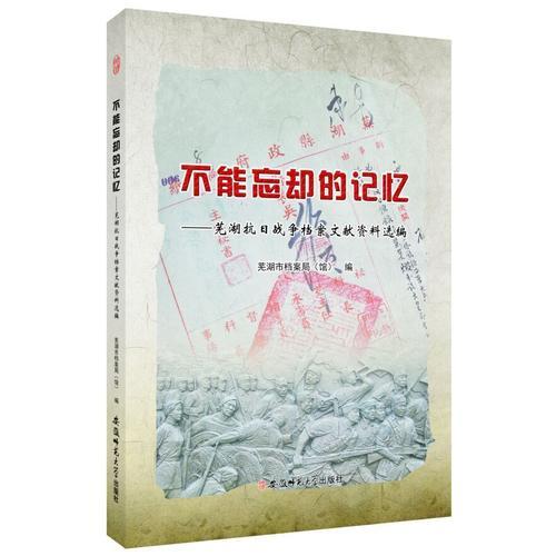 不能忘卻的記憶-蕪湖抗日戰(zhàn)爭檔案文獻資料選編