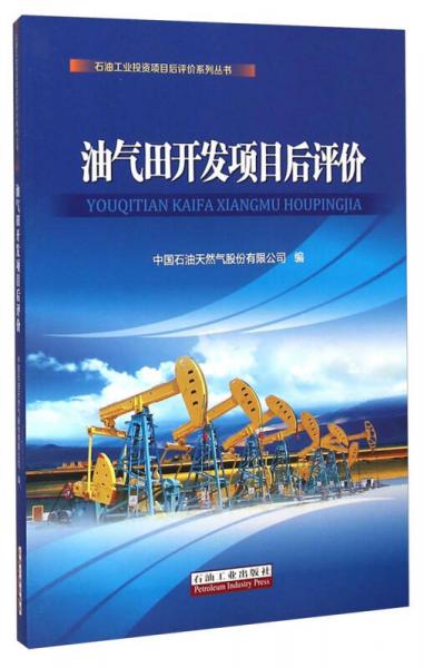 石油工業(yè)投資項(xiàng)目后評價(jià)系列叢書：油氣田開發(fā)項(xiàng)目后評價(jià)