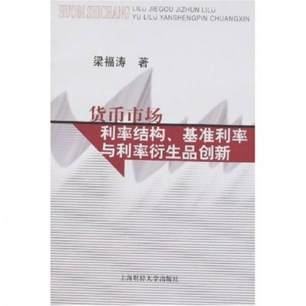 货币市场利率结构、基准利率与利率衍生品创新