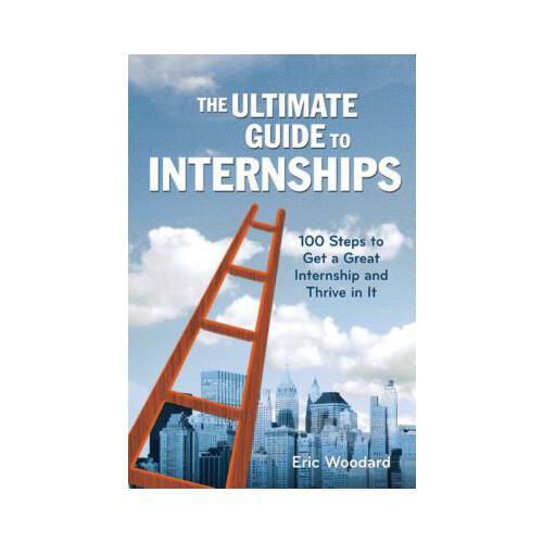 The Ultimate Guide to Internships: 100 Steps to Get a Great Internship and Thrive in It