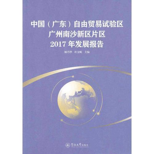 中國(guó)（廣東）自由貿(mào)易試驗(yàn)區(qū)廣州南沙新區(qū)片區(qū)2017年發(fā)展報(bào)告