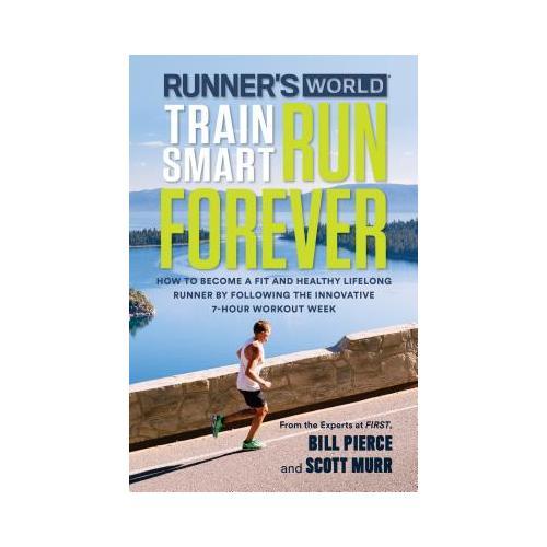 Runner's World Train Smart, Run Forever  How to Become a Fit and Healthy Lifelong Runner by Following The Innovative 7-Hour Workout Week