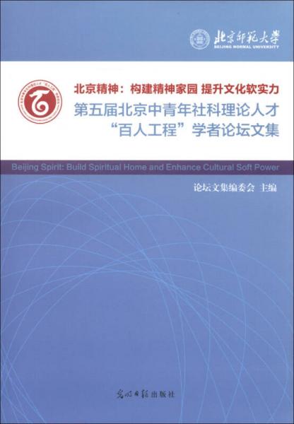 北京精神·构建精神家园 提升文化软实力：第五届北京中青年社科理论人才“百人工程”学者论坛文集