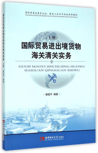 国际贸易进出境货物海关清关实务 上/国际贸易关务员认证报关人员水平测试参考教材