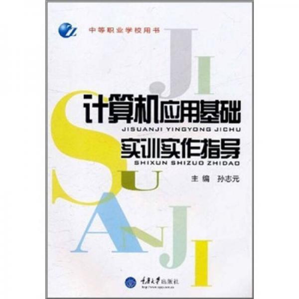 中等職業(yè)學(xué)校用書：計(jì)算機(jī)應(yīng)用基礎(chǔ)實(shí)訓(xùn)實(shí)作指導(dǎo)