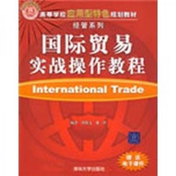 高等學校應用型特色規(guī)劃教材·經(jīng)管系列：國際貿(mào)易實戰(zhàn)操作教程
