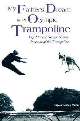 MyFather'sDreamofanOlympicTrampoline:LifeStoryofGeorgeNissen,InventoroftheTrampoline