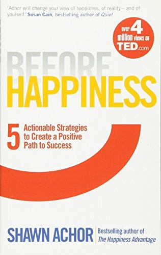 Before Happiness: Five Actionable Strategies to Create a Positive Path to Success