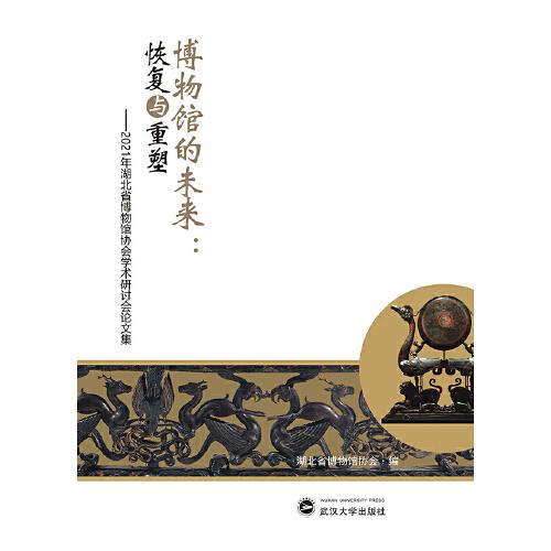 博物館的未來(lái)：恢復(fù)與重塑：2021年湖北省博物館協(xié)會(huì)學(xué)術(shù)研討會(huì)論文集