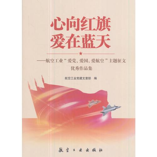 心向紅旗 愛在藍(lán)天：航空工業(yè)“愛黨、愛國、愛航空”主題征文優(yōu)秀作品集
