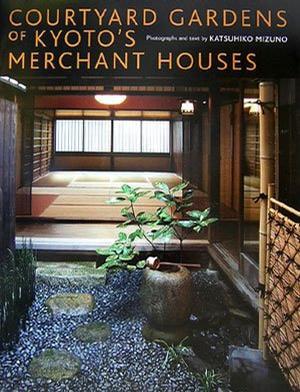 Courtyard Gardens of Kyoto's Merchant Houses：京町家の坪庭