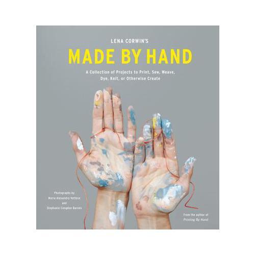 Lena Corwin\'s Made by Hand  A Collection of Projects to Print, Sew, Weave, Dye, Knit, or Otherwise Create