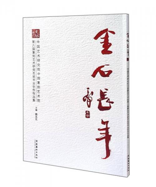 金石长年：中国艺术研究院中国篆刻艺术院第六届篆刻艺术研究生班毕业创作作品集