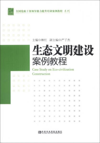 全國(guó)黨政干部領(lǐng)導(dǎo)能力提升培訓(xùn)案例教程系列：生態(tài)文明建設(shè)案例教程