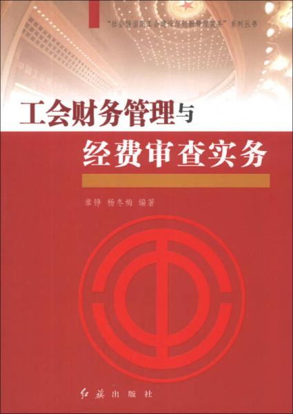 “社会转型期工会建设与创新管理实务”系列丛书：工会财务管理与经费审查实务
