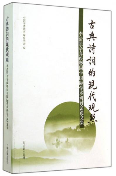 古典诗词的现代观照：李清照辛弃疾暨词学国际学术研讨会论文集