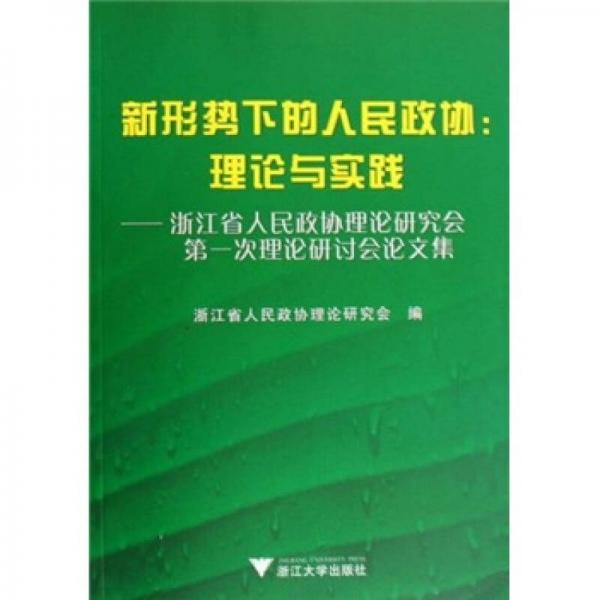 新形勢(shì)下的人民政協(xié)·理論與實(shí)踐：浙江省人民政協(xié)理論研究會(huì)第一次理論研討會(huì)論文集