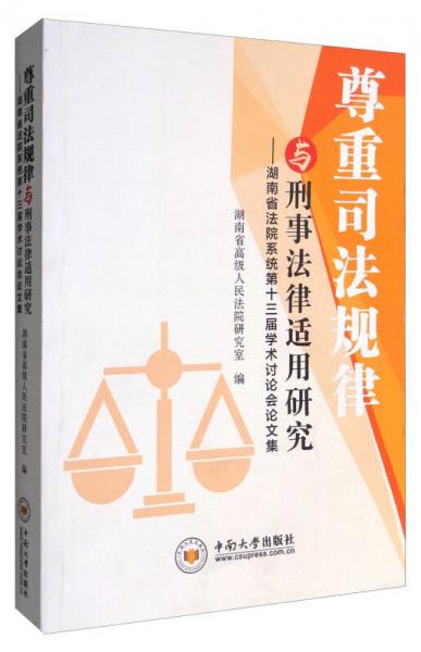 尊重司法規(guī)律與刑事法律適用研究：湖南省法院系統(tǒng)第十三屆學(xué)術(shù)討論會論文集