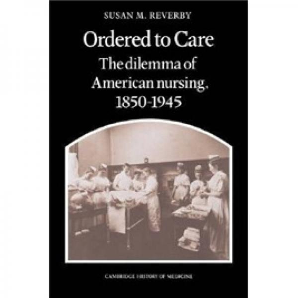 Ordered to Care: The Dilemma of American Nursing, 1850-1945 (Cambridge History of Medicine)