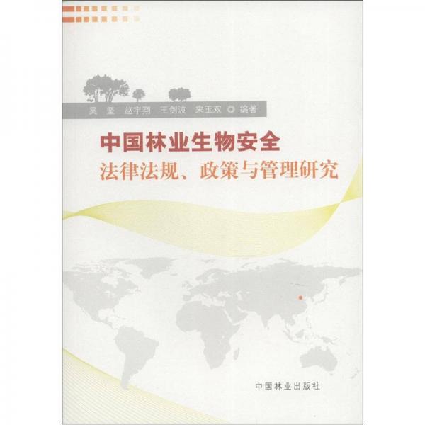 新时期林业生物安全战略与法律法规丛书：中国林业生物安全法律法规、政策与管理研究