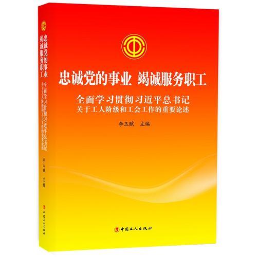 忠誠黨的事業(yè) 竭誠服務(wù)職工——全面學(xué)習(xí)貫徹習(xí)近平總書記關(guān)于工人階級和工會工作的重要論述