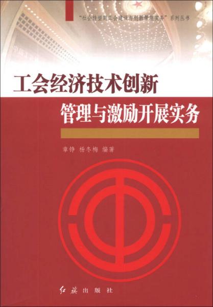 “社会转型期工会建设与创新管理实务”系列丛书：工会经济技术创新管理与激励开展实务