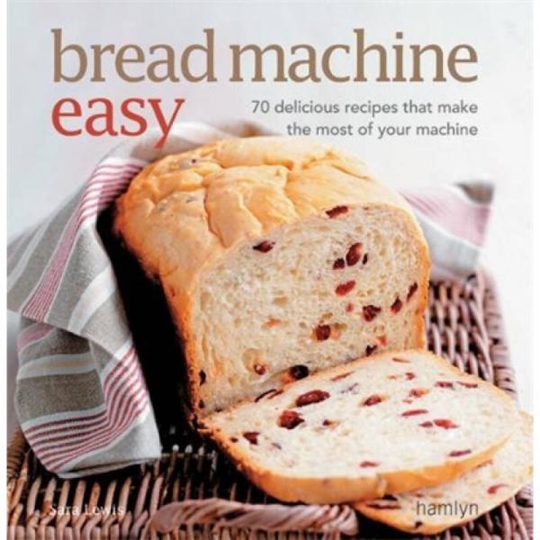 Bread Machine Easy: 70 Delicious Recipes That Make the Most of Your Machine