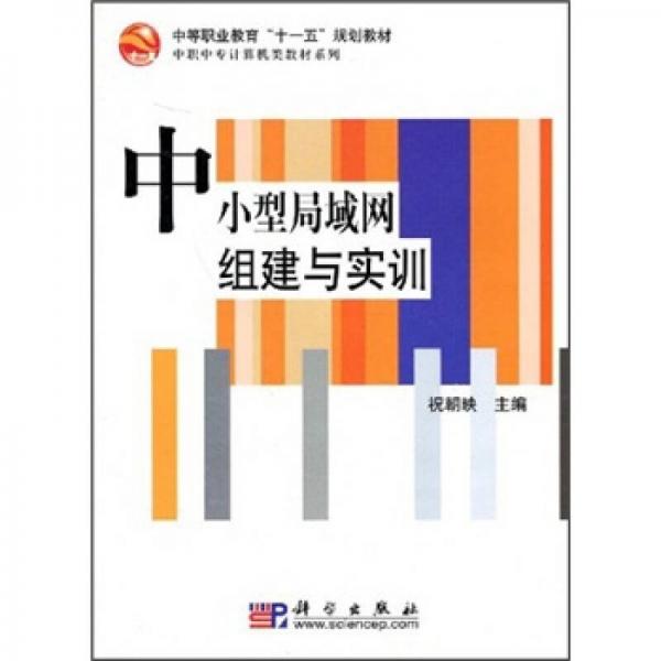 中等職業(yè)教育“十一五”規(guī)劃教材·中職中專計算機類教材系列：中小型局域網(wǎng)組建與實訓