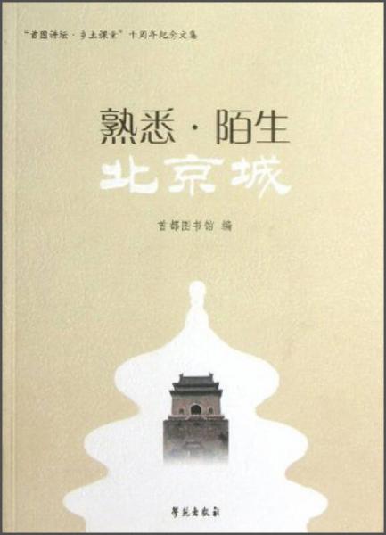 “首圖講壇·鄉(xiāng)土課堂”十周年紀(jì)念文集：熟悉陌生北京城