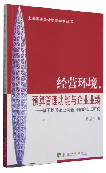 上海国家会计学院学术丛书·经营环境、预算管理功能与企业业绩：基于我国企业调查问卷的实证研究
