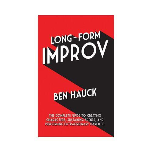 Long-Form Improv: The Complete Guide to Creating Characters, Sustaining Scenes, and Performing Extraordinary Harolds