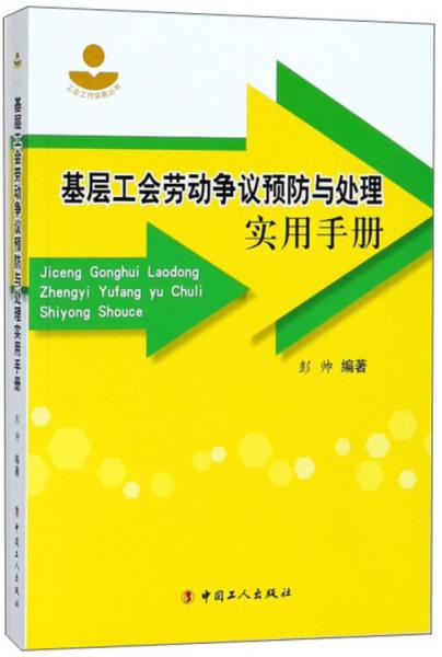 基層工會勞動爭議預(yù)防與處理實用手冊/工會工作實務(wù)叢書