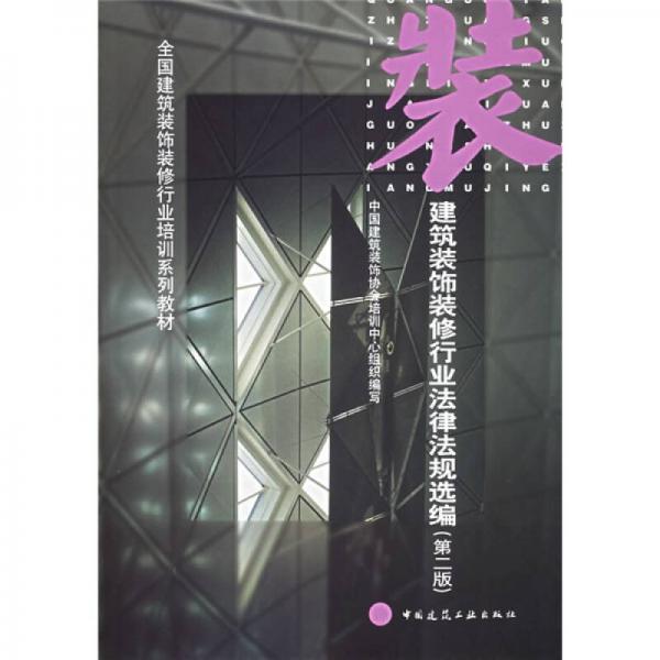 全國(guó)建筑裝飾裝修行業(yè)培訓(xùn)系列教材：建筑裝飾裝修行業(yè)法律法規(guī)選編