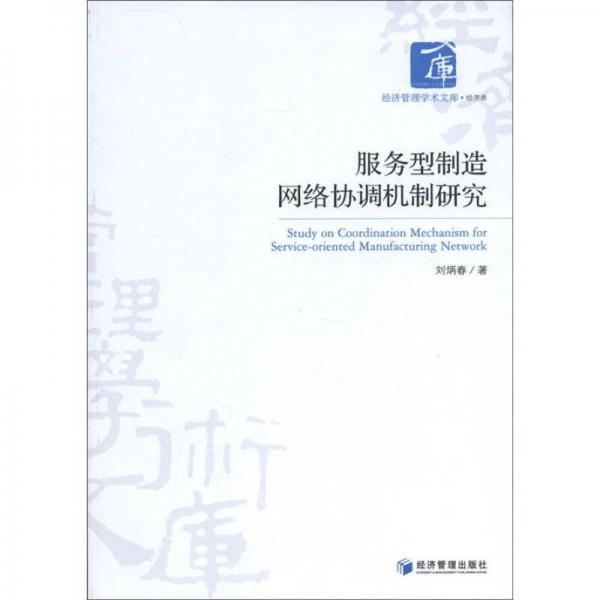 經(jīng)濟(jì)管理學(xué)術(shù)文庫·經(jīng)濟(jì)類：服務(wù)型制造網(wǎng)絡(luò)協(xié)調(diào)機(jī)制研究