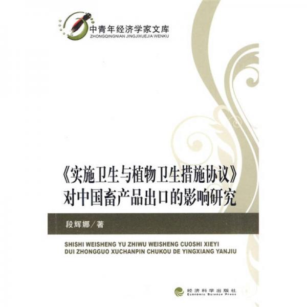 中青年經(jīng)濟(jì)學(xué)家文庫：實(shí)施衛(wèi)生與植物衛(wèi)生措施協(xié)議對中國畜產(chǎn)品出口的影響研究